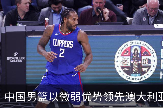 中国男篮以微弱优势领先澳大利亚，球员表现各有千秋