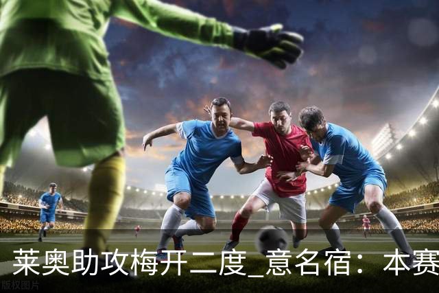 莱奥助攻梅开二度 意名宿：本赛季意甲最重要球员